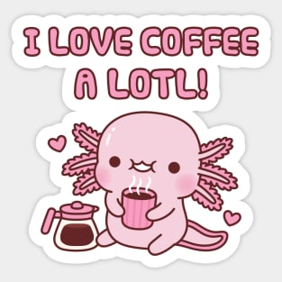 Cute Axolotl I Love Coffee A Lotl Funny Pun Sticker